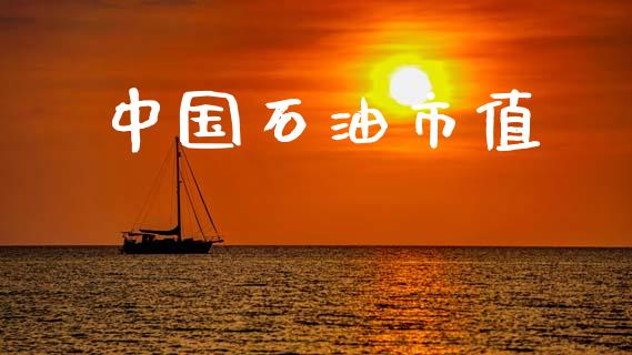 中国石油市值_https://www.kuaijiepai.net_期货在线_第1张