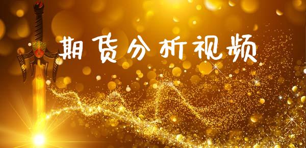期货分析视频_https://www.kuaijiepai.net_新股新闻_第1张