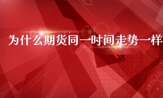 为什么期货同一时间走势一样_https://www.kuaijiepai.net_股票理论_第1张