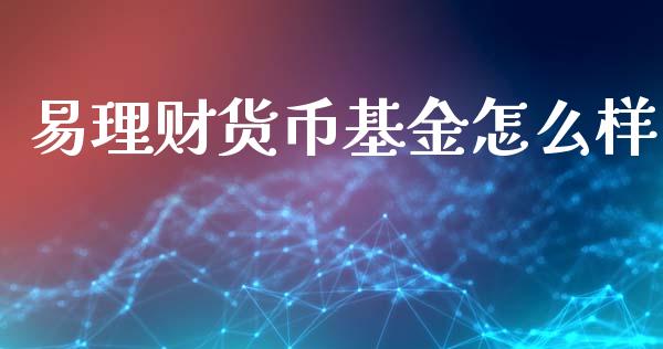 易理财货币基金怎么样_https://www.kuaijiepai.net_期货理财_第1张