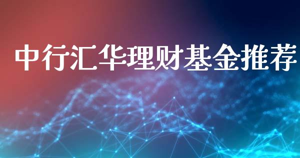 中行汇华理财基金推荐_https://www.kuaijiepai.net_期货理财_第1张
