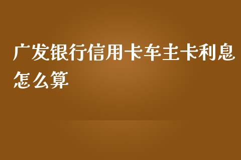 广发银行信用卡车主卡利息怎么算_https://www.kuaijiepai.net_期货理财_第1张