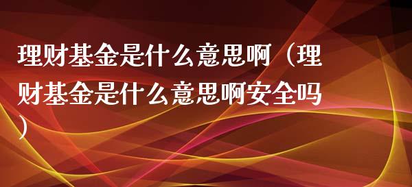 理财基金是什么意思啊（理财基金是什么意思啊安全吗）_https://www.kuaijiepai.net_投资理财_第1张