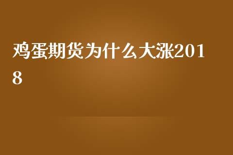 鸡蛋期货为什么大涨2018_https://www.kuaijiepai.net_期货在线_第1张