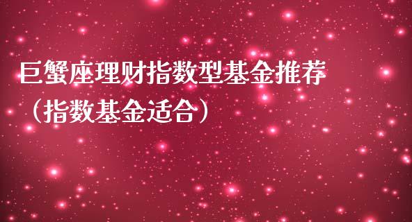 巨蟹座理财指数型基金推荐（指数基金适合）_https://www.kuaijiepai.net_投资理财_第1张