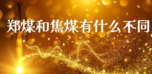 郑煤和焦煤有什么不同_https://www.kuaijiepai.net_期货在线_第1张