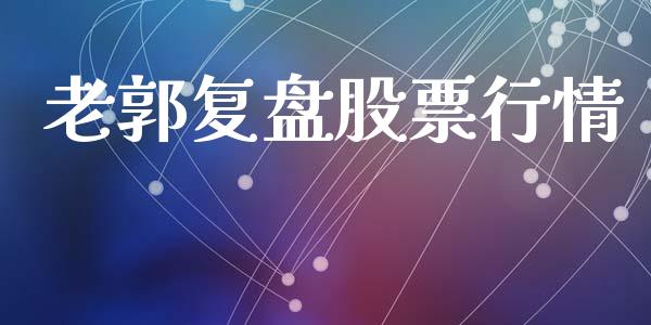 老郭复盘股票行情_https://www.kuaijiepai.net_国际股建_第1张