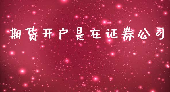 期货开户是在证券公司_https://www.kuaijiepai.net_新股新闻_第1张