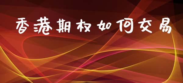 香港期权如何交易_https://www.kuaijiepai.net_国际期货_第1张