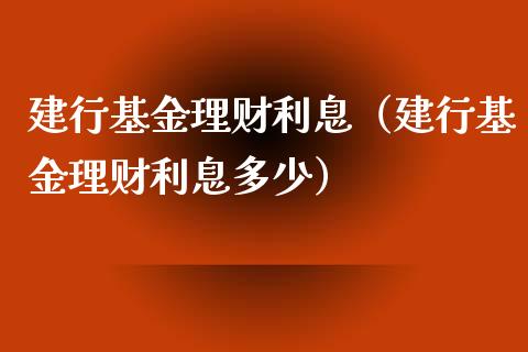 建行基金理财利息（建行基金理财利息多少）_https://www.kuaijiepai.net_投资理财_第1张