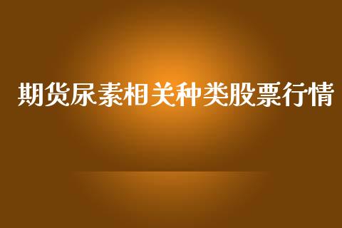 期货尿素相关种类股票行情_https://www.kuaijiepai.net_国际期货_第1张