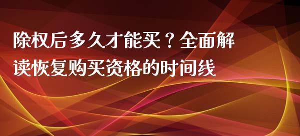 除权后多久才能买？全面解读恢复购买资格的时间线_https://www.kuaijiepai.net_投资理财_第1张