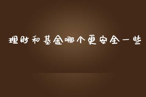 理财和基金哪个更安全一些_https://www.kuaijiepai.net_投资理财_第1张
