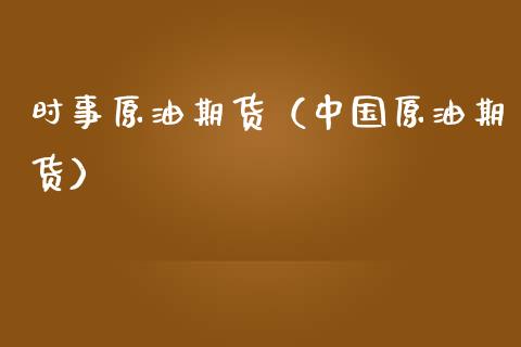 时事原油期货（中国原油期货）_https://www.kuaijiepai.net_国际期货_第1张
