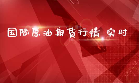 国际原油期货行情 实时_https://www.kuaijiepai.net_期货资讯_第1张