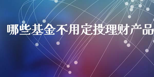 哪些基金不用定投理财产品_https://www.kuaijiepai.net_投资理财_第1张
