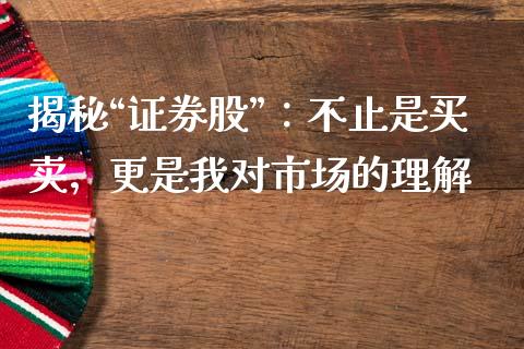 揭秘“证券股”：不止是买卖，更是我对市场的理解_https://www.kuaijiepai.net_期货资讯_第1张