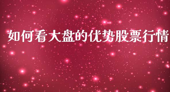 如何看大盘的优势股票行情_https://www.kuaijiepai.net_新股新闻_第1张