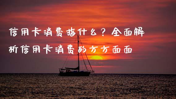 信用卡消费指什么？全面解析信用卡消费的方方面面_https://www.kuaijiepai.net_期货在线_第1张