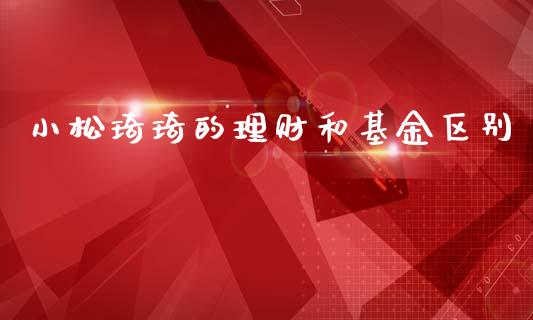 小松琦琦的理财和基金区别_https://www.kuaijiepai.net_期货理财_第1张