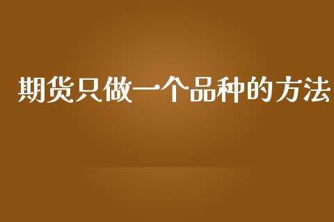 期货只做一个品种的方法_https://www.kuaijiepai.net_期货资讯_第1张