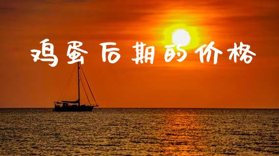 鸡蛋后期的价格_https://www.kuaijiepai.net_期货资讯_第1张