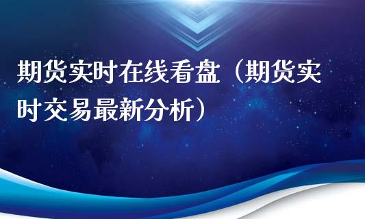 期货实时在线看盘（期货实时交易最新分析）_https://www.kuaijiepai.net_期货在线_第1张