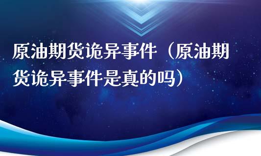 原油期货诡异事件（原油期货诡异事件是真的吗）_https://www.kuaijiepai.net_期货资讯_第1张