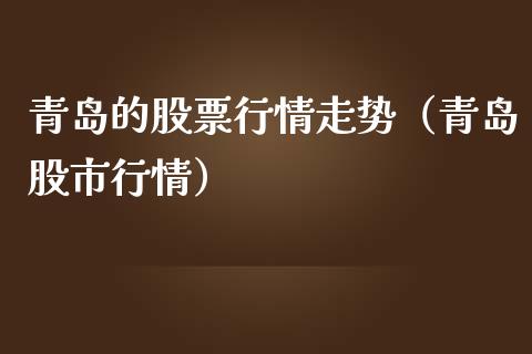 青岛的股票行情走势（青岛股市行情）_https://www.kuaijiepai.net_新股新闻_第1张