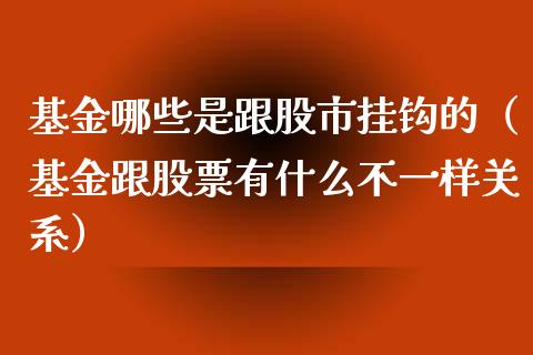 基金哪些是跟股市挂钩的（基金跟股票有什么不一样关系）_https://www.kuaijiepai.net_期货理财_第1张