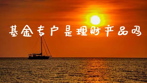 基金专户是理财产品吗_https://www.kuaijiepai.net_投资理财_第1张