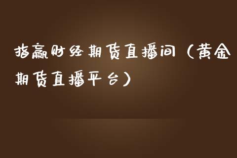 指赢财经期货直播间（黄金期货直播平台）_https://www.kuaijiepai.net_期货在线_第1张