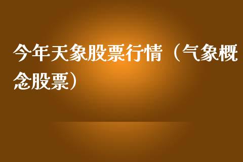 今年天象股票行情（气象概念股票）_https://www.kuaijiepai.net_国际股建_第1张