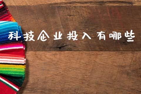 科技企业投入有哪些_https://www.kuaijiepai.net_期货资讯_第1张