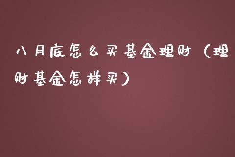 八月底怎么买基金理财（理财基金怎样买）_https://www.kuaijiepai.net_投资理财_第1张