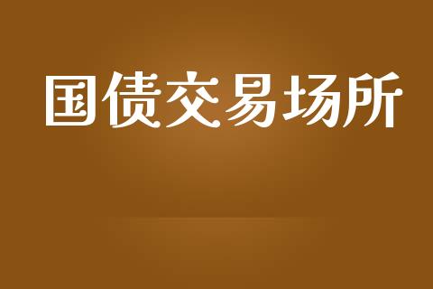 国债交易场所_https://www.kuaijiepai.net_新股新闻_第1张