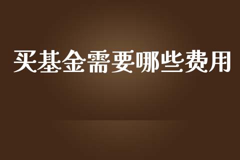 买基金需要哪些费用_https://www.kuaijiepai.net_期货资讯_第1张