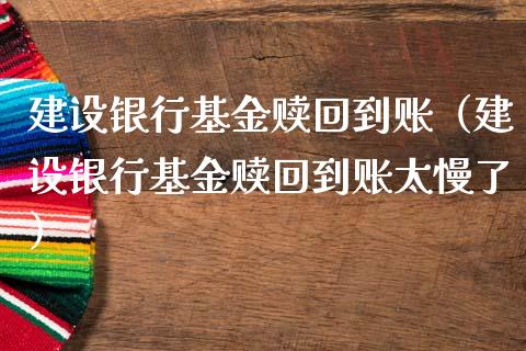 建设银行基金赎回到账（建设银行基金赎回到账太慢了）_https://www.kuaijiepai.net_期货理财_第1张