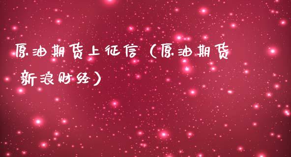 原油期货上征信（原油期货 新浪财经）_https://www.kuaijiepai.net_国际期货_第1张