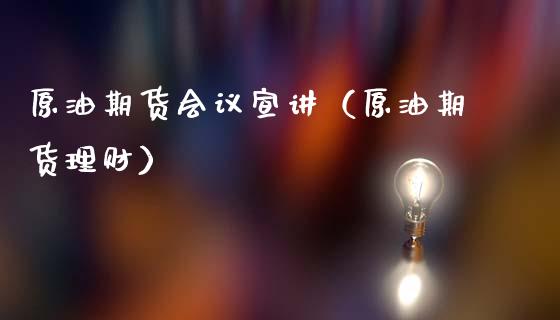 原油期货会议宣讲（原油期货理财）_https://www.kuaijiepai.net_国际期货_第1张
