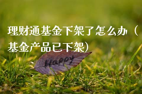 理财通基金下架了怎么办（基金产品已下架）_https://www.kuaijiepai.net_投资理财_第1张