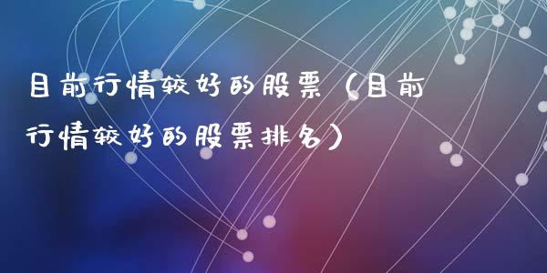 目前行情较好的股票（目前行情较好的股票排名）_https://www.kuaijiepai.net_新股新闻_第1张