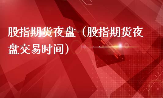 股指期货夜盘（股指期货夜盘交易时间）_https://www.kuaijiepai.net_期货资讯_第1张