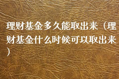 理财基金多久能取出来（理财基金什么时候可以取出来）_https://www.kuaijiepai.net_期货理财_第1张