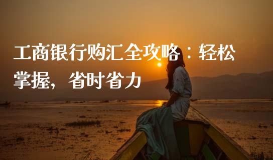工商银行购汇全攻略：轻松掌握，省时省力_https://www.kuaijiepai.net_国际股建_第1张