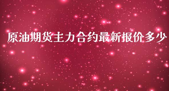 原油期货主力合约最新报价多少_https://www.kuaijiepai.net_期货资讯_第1张