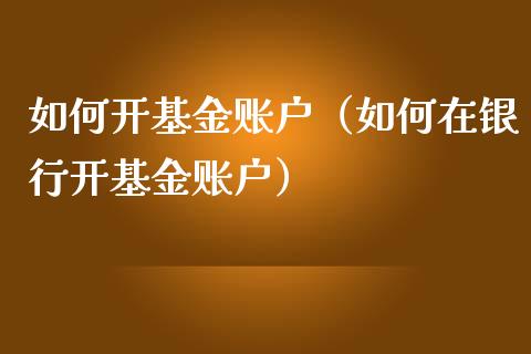 如何开基金账户（如何在银行开基金账户）_https://www.kuaijiepai.net_投资理财_第1张