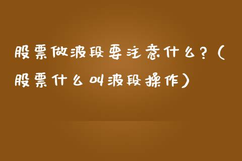 股票做波段要注意什么?（股票什么叫波段操作）_https://www.kuaijiepai.net_国际股建_第1张