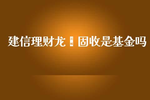 建信理财龙鑫固收是基金吗_https://www.kuaijiepai.net_投资理财_第1张
