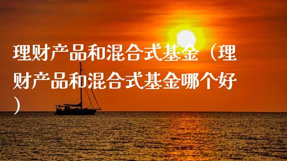 理财产品和混合式基金（理财产品和混合式基金哪个好）_https://www.kuaijiepai.net_期货理财_第1张